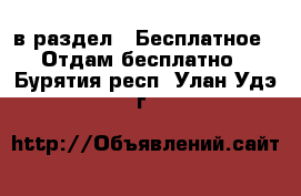  в раздел : Бесплатное » Отдам бесплатно . Бурятия респ.,Улан-Удэ г.